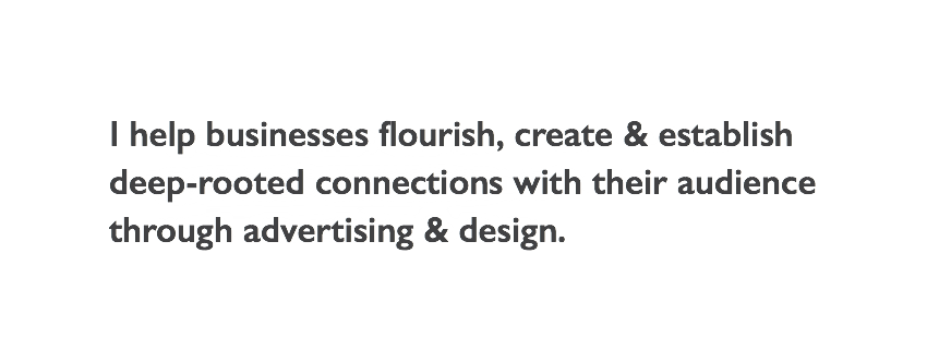 I help businesses flourish, create & establish  deep-rooted connections with their audience  through advertising & design.