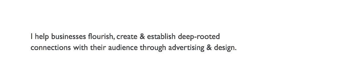 I help businesses flourish, create & establish deep-rooted  connections with their audience through advertising & design.